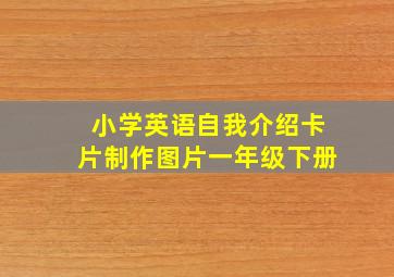 小学英语自我介绍卡片制作图片一年级下册