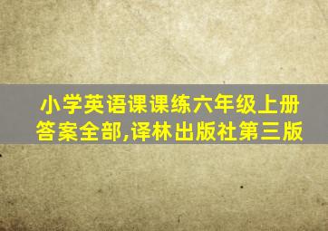 小学英语课课练六年级上册答案全部,译林出版社第三版