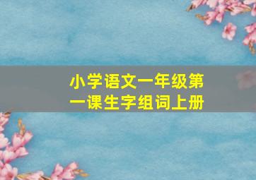 小学语文一年级第一课生字组词上册