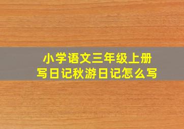 小学语文三年级上册写日记秋游日记怎么写