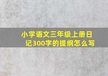 小学语文三年级上册日记300字的提纲怎么写