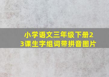 小学语文三年级下册23课生字组词带拼音图片