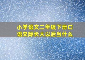 小学语文二年级下册口语交际长大以后当什么