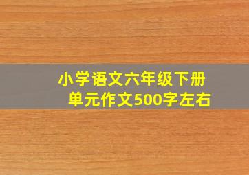 小学语文六年级下册单元作文500字左右