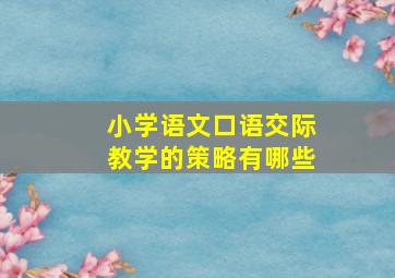 小学语文口语交际教学的策略有哪些