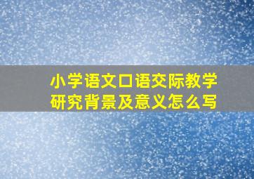 小学语文口语交际教学研究背景及意义怎么写