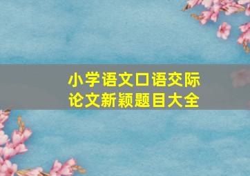 小学语文口语交际论文新颖题目大全