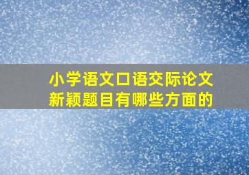 小学语文口语交际论文新颖题目有哪些方面的