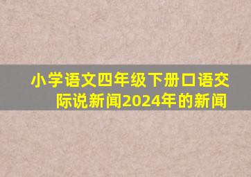 小学语文四年级下册口语交际说新闻2024年的新闻