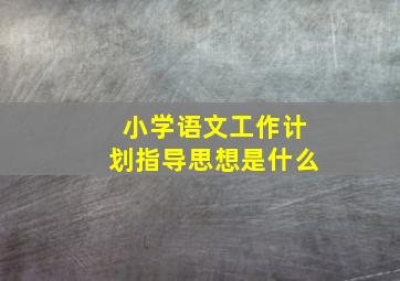 小学语文工作计划指导思想是什么