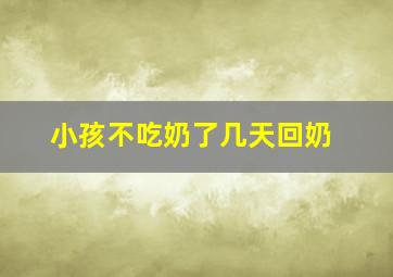 小孩不吃奶了几天回奶