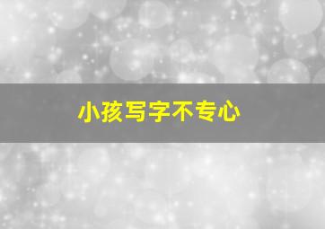 小孩写字不专心