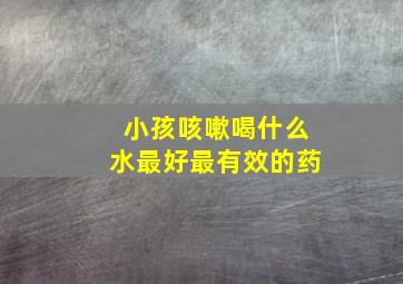 小孩咳嗽喝什么水最好最有效的药