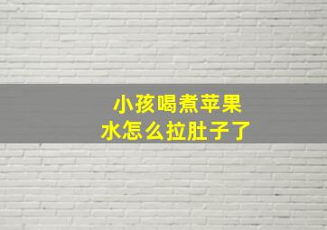 小孩喝煮苹果水怎么拉肚子了