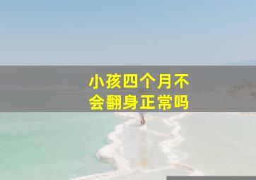 小孩四个月不会翻身正常吗