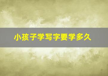 小孩子学写字要学多久