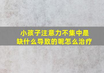 小孩子注意力不集中是缺什么导致的呢怎么治疗