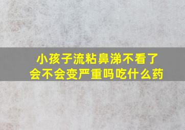 小孩子流粘鼻涕不看了会不会变严重吗吃什么药