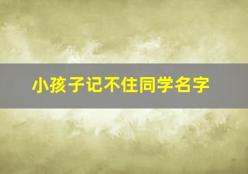 小孩子记不住同学名字