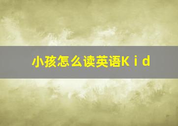 小孩怎么读英语Kⅰd