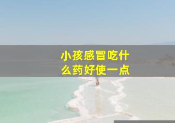 小孩感冒吃什么药好使一点