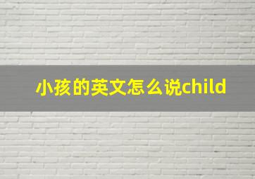 小孩的英文怎么说child