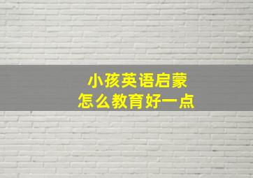 小孩英语启蒙怎么教育好一点