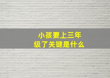 小孩要上三年级了关键是什么