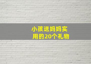 小孩送妈妈实用的20个礼物