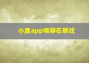 小度app嗨聊在哪找