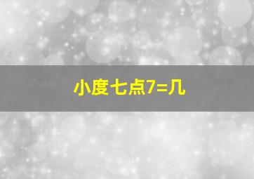 小度七点7=几