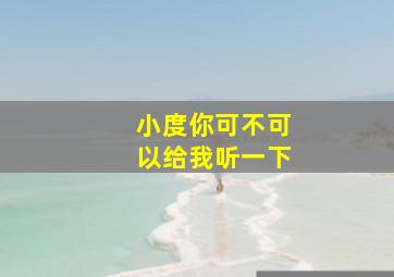 小度你可不可以给我听一下