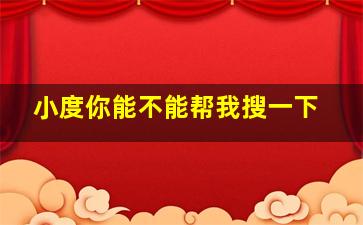 小度你能不能帮我搜一下