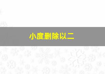 小度删除以二