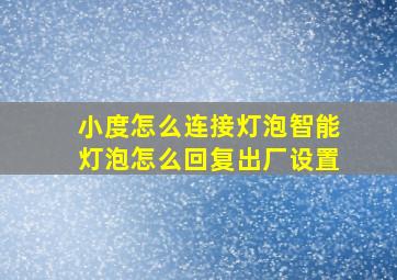 小度怎么连接灯泡智能灯泡怎么回复出厂设置