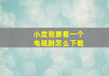 小度我要看一个电视剧怎么下载