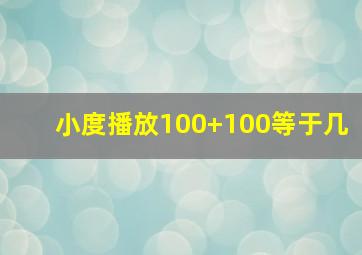 小度播放100+100等于几