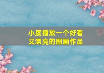 小度播放一个好看又漂亮的图画作品