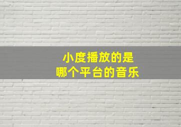 小度播放的是哪个平台的音乐