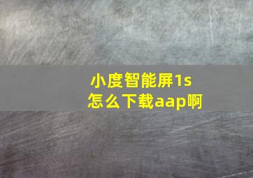 小度智能屏1s怎么下载aap啊