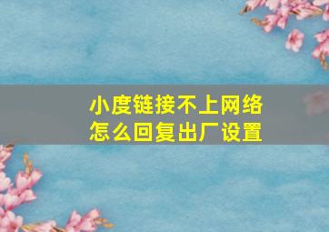 小度链接不上网络怎么回复出厂设置