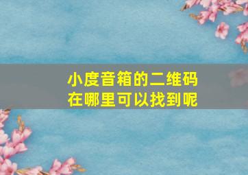 小度音箱的二维码在哪里可以找到呢