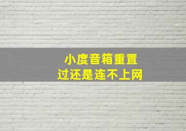 小度音箱重置过还是连不上网