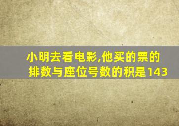 小明去看电影,他买的票的排数与座位号数的积是143