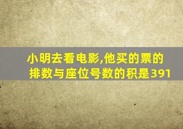 小明去看电影,他买的票的排数与座位号数的积是391