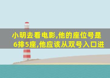 小明去看电影,他的座位号是6排5座,他应该从双号入口进