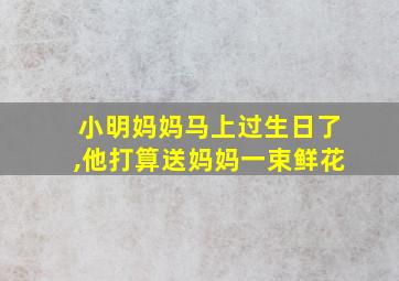 小明妈妈马上过生日了,他打算送妈妈一束鲜花