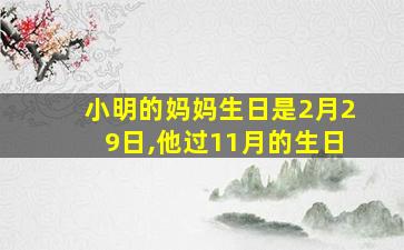 小明的妈妈生日是2月29日,他过11月的生日