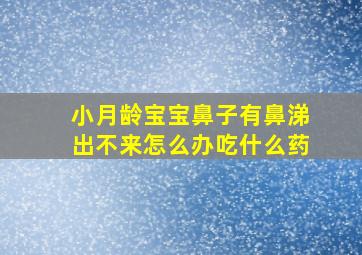 小月龄宝宝鼻子有鼻涕出不来怎么办吃什么药