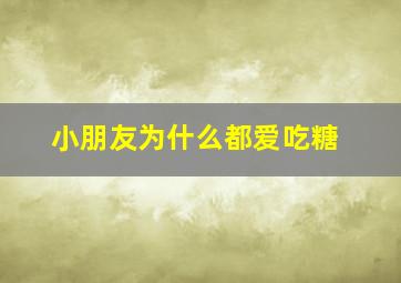 小朋友为什么都爱吃糖